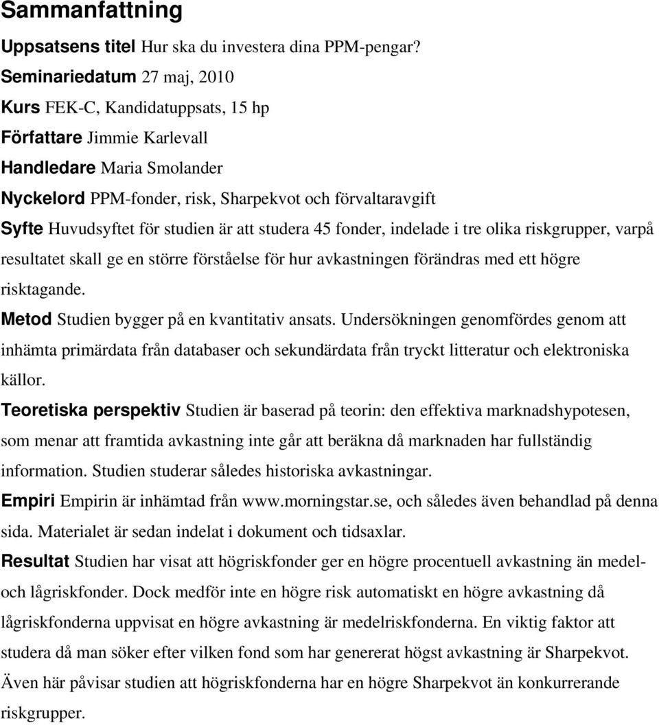 studien är att studera 45 fonder, indelade i tre olika riskgrupper, varpå resultatet skall ge en större förståelse för hur avkastningen förändras med ett högre risktagande.