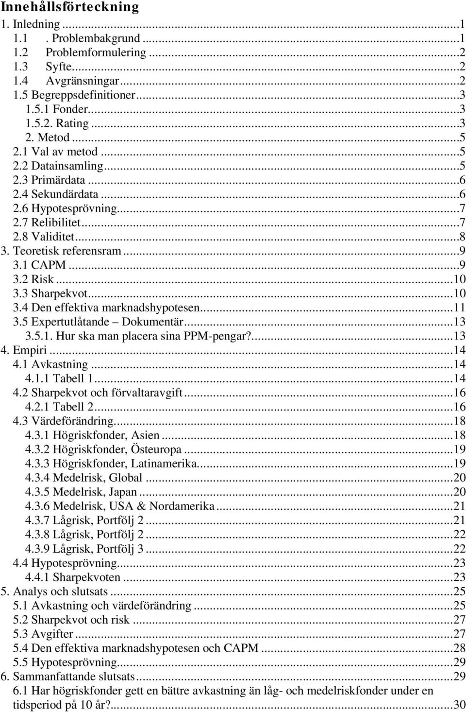 ..10 3.3 Sharpekvot...10 3.4 Den effektiva marknadshypotesen...11 3.5 Expertutlåtande Dokumentär...13 3.5.1. Hur ska man placera sina PPM-pengar?...13 4. Empiri...14 4.1 Avkastning...14 4.1.1 Tabell 1.