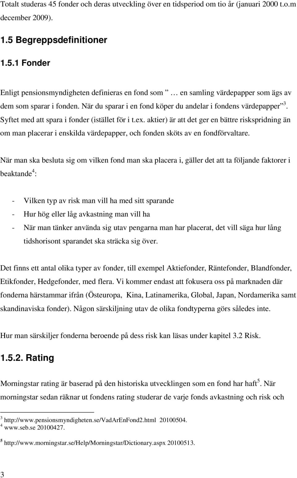 aktier) är att det ger en bättre riskspridning än om man placerar i enskilda värdepapper, och fonden sköts av en fondförvaltare.