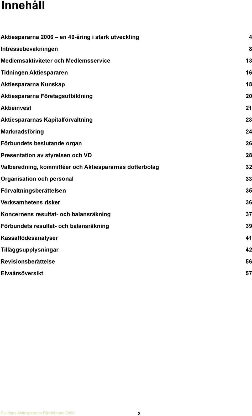 styrelsen och VD 28 Valberedning, kommittéer och Aktiespararnas dotterbolag 32 Organisation och personal 33 Förvaltningsberättelsen 35 Verksamhetens risker 36