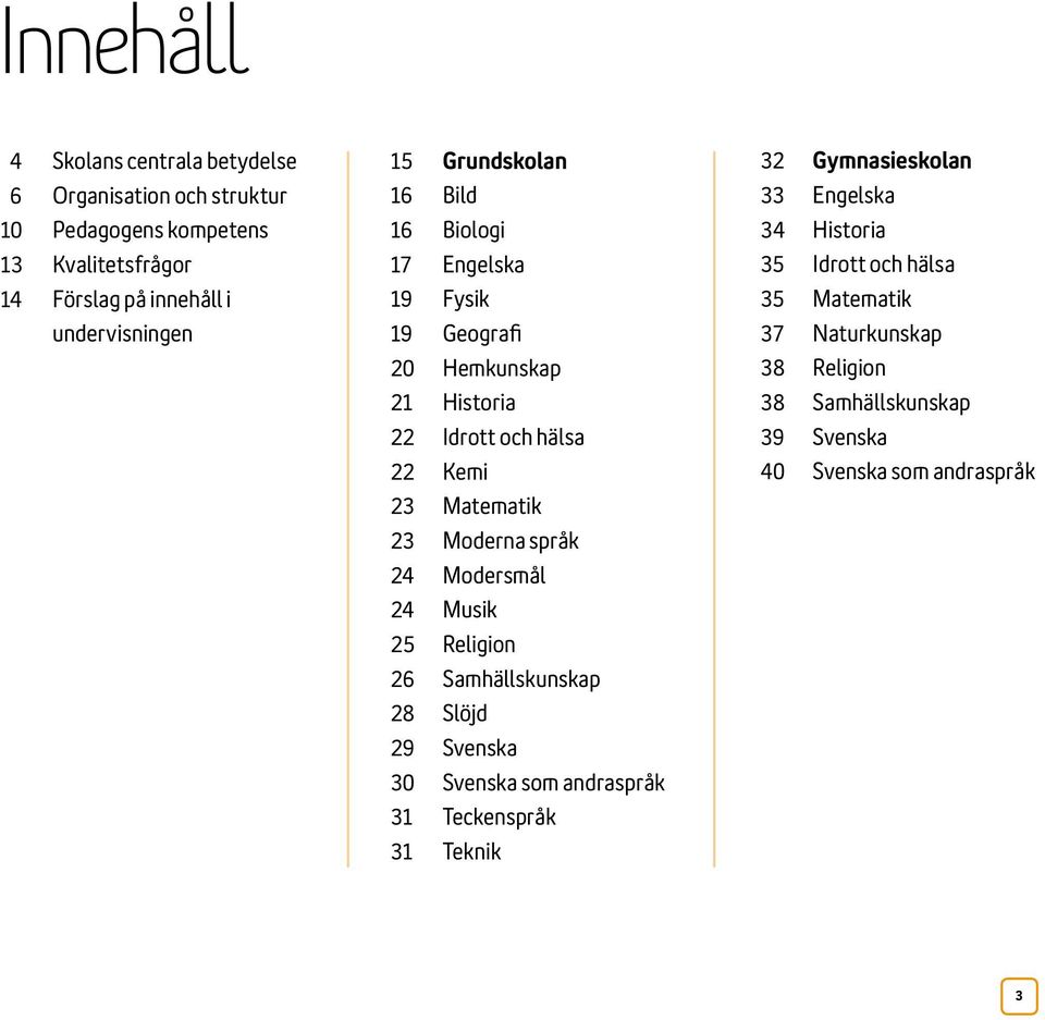 Matematik 23 Moderna språk 24 Modersmål 24 Musik 25 Religion 26 Samhällskunskap 28 Slöjd 29 Svenska 30 Svenska som andraspråk 31 Teckenspråk 31