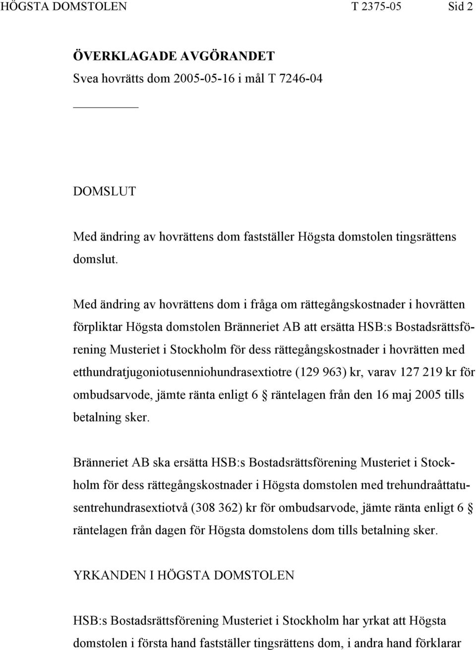 rättegångskostnader i hovrätten med etthundratjugoniotusenniohundrasextiotre (129 963) kr, varav 127 219 kr för ombudsarvode, jämte ränta enligt 6 räntelagen från den 16 maj 2005 tills betalning sker.