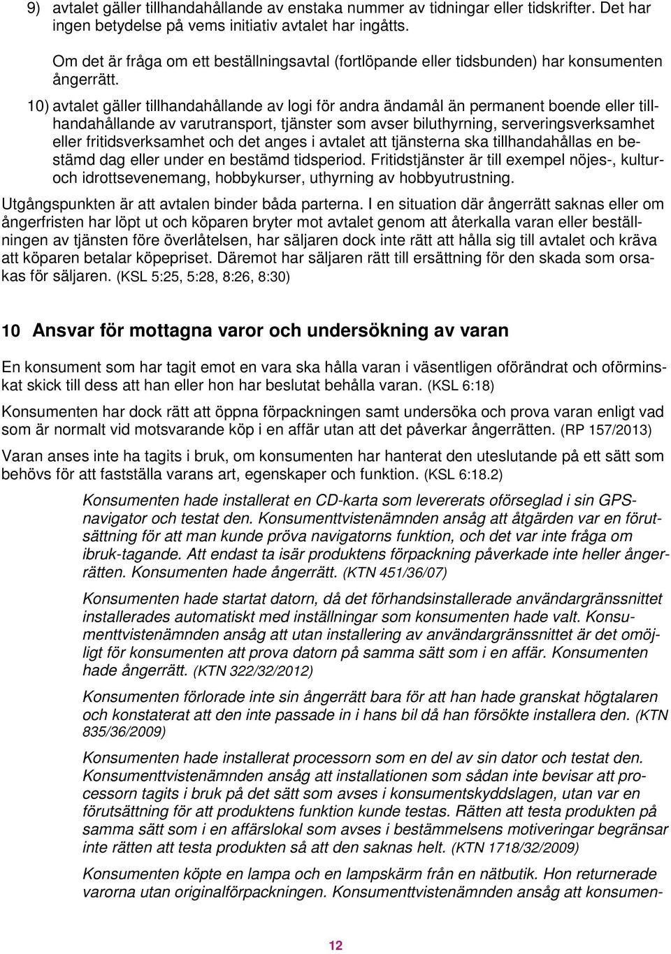 10) avtalet gäller tillhandahållande av logi för andra ändamål än permanent boende eller tillhandahållande av varutransport, tjänster som avser biluthyrning, serveringsverksamhet eller