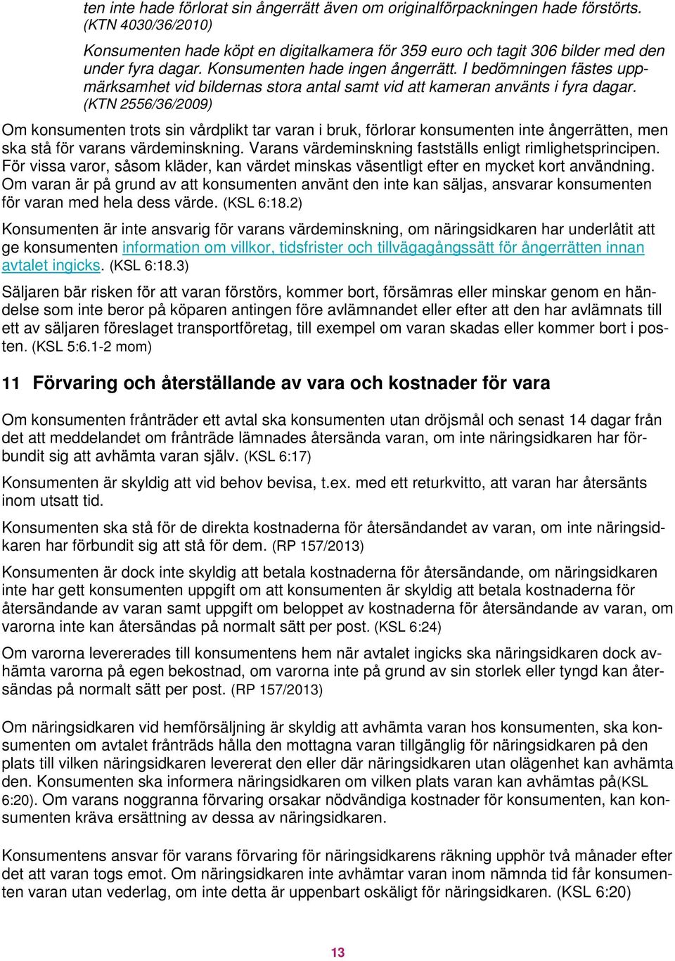 (KTN 2556/36/2009) Om konsumenten trots sin vårdplikt tar varan i bruk, förlorar konsumenten inte ångerrätten, men ska stå för varans värdeminskning.