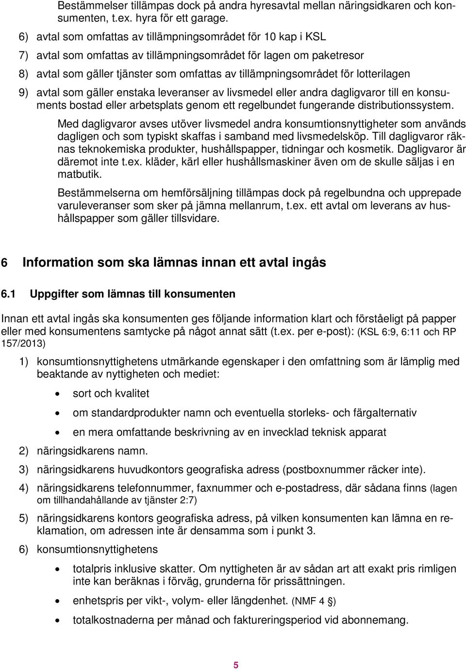 lotterilagen 9) avtal som gäller enstaka leveranser av livsmedel eller andra dagligvaror till en konsuments bostad eller arbetsplats genom ett regelbundet fungerande distributionssystem.