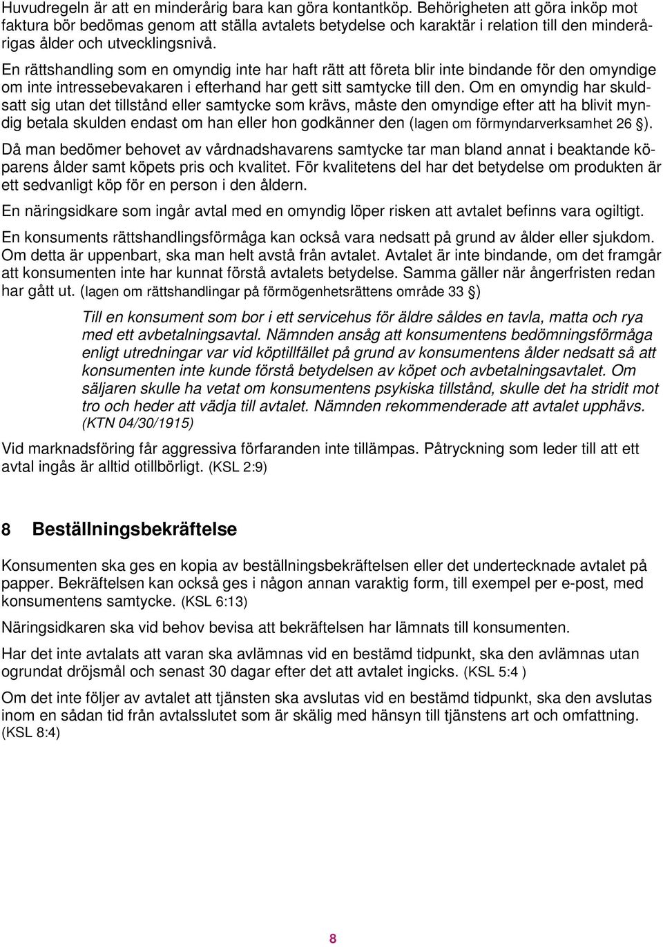 En rättshandling som en omyndig inte har haft rätt att företa blir inte bindande för den omyndige om inte intressebevakaren i efterhand har gett sitt samtycke till den.