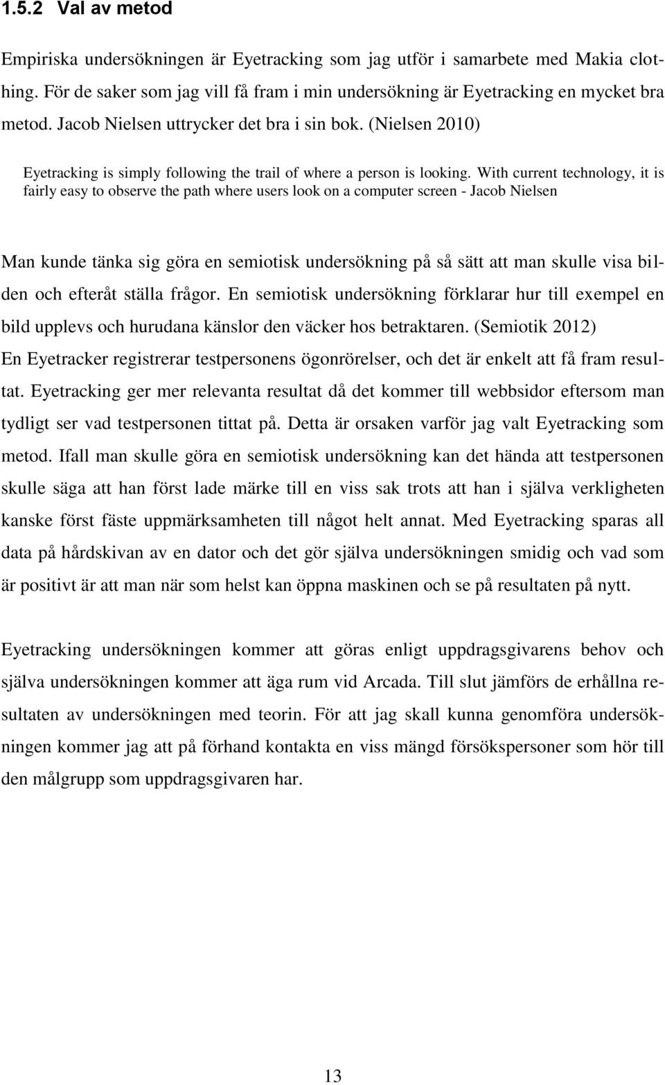 With current technology, it is fairly easy to observe the path where users look on a computer screen - Jacob Nielsen Man kunde tänka sig göra en semiotisk undersökning på så sätt att man skulle visa