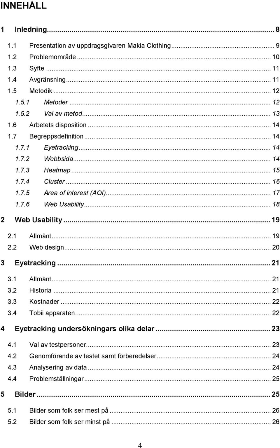 .. 18 2 Web Usability... 19 2.1 Allmänt... 19 2.2 Web design... 20 3 Eyetracking... 21 3.1 Allmänt... 21 3.2 Historia... 21 3.3 Kostnader... 22 3.4 Tobii apparaten.