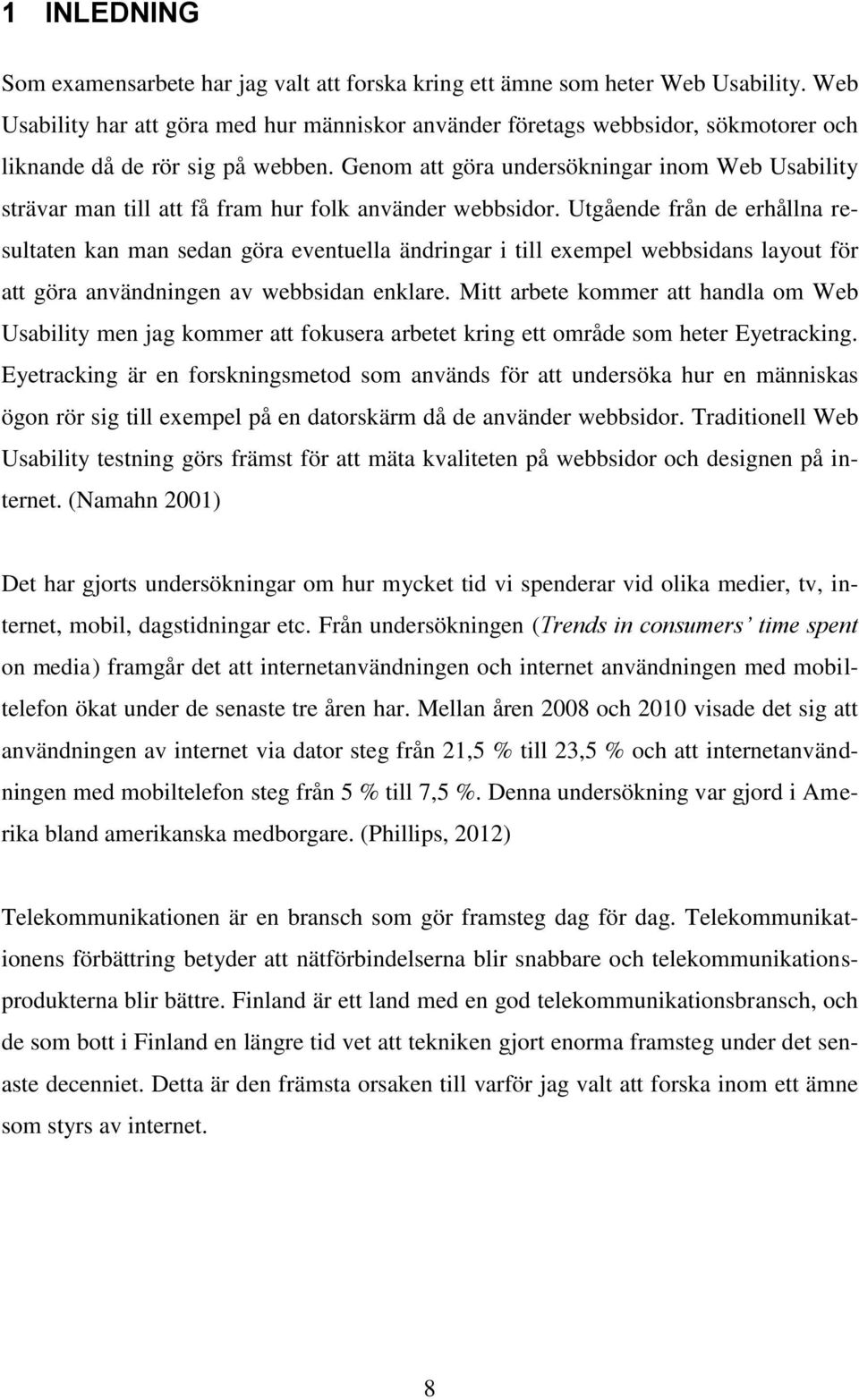 Genom att göra undersökningar inom Web Usability strävar man till att få fram hur folk använder webbsidor.