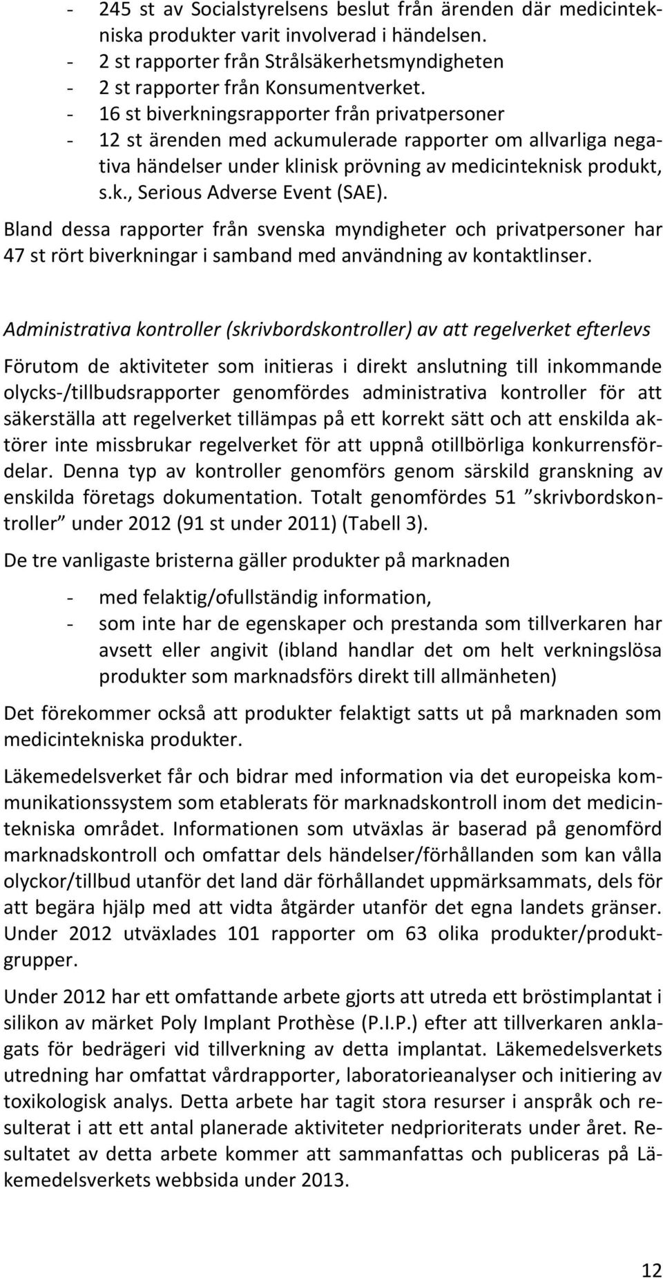 Bland dessa rapporter från svenska myndigheter och privatpersoner har 47 st rört biverkningar i samband med användning av kontaktlinser.