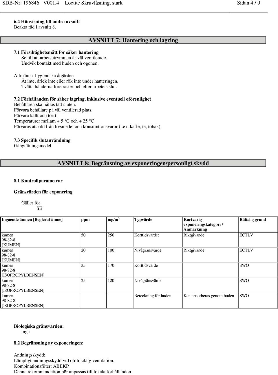 Allmänna hygieniska åtgärder: Ät inte, drick inte eller rök inte under hanteringen. Tvätta händerna före raster och efter arbetets slut. AVSNITT 7: Hantering och lagring 7.