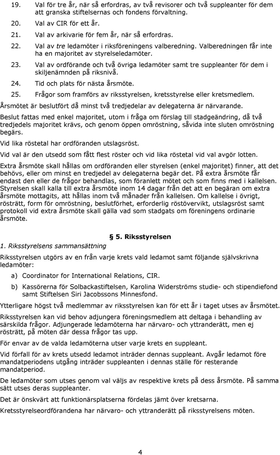 Val av ordförande och två övriga ledamöter samt tre suppleanter för dem i skiljenämnden på riksnivå. 24. Tid och plats för nästa årsmöte. 25.