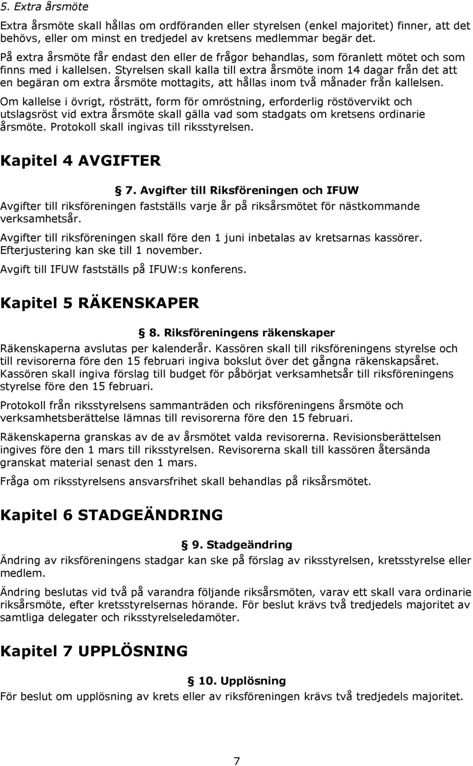 Styrelsen skall kalla till extra årsmöte inom 14 dagar från det att en begäran om extra årsmöte mottagits, att hållas inom två månader från kallelsen.