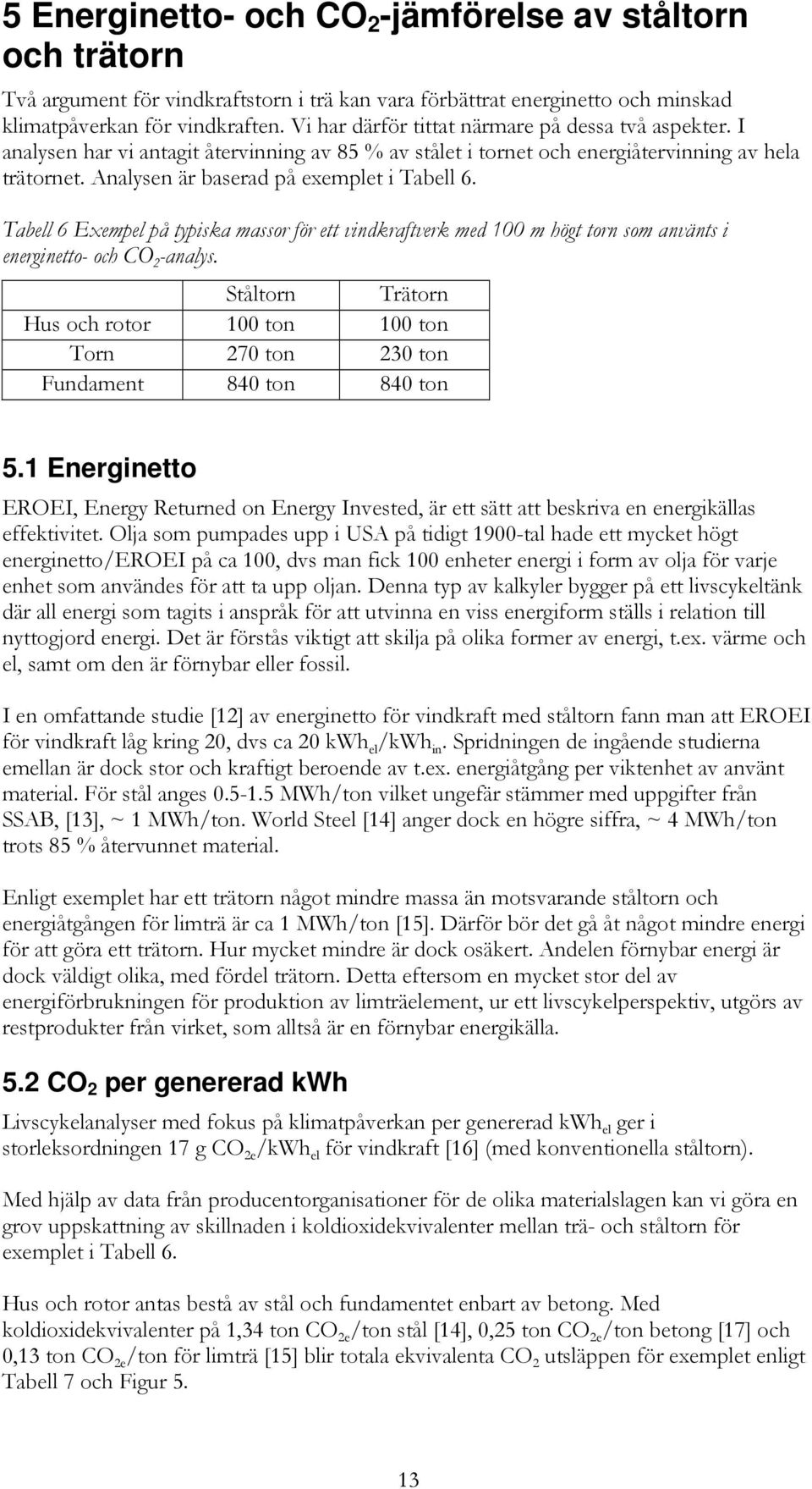 Analysen är baserad på exemplet i Tabell 6. Tabell 6 Exempel på typiska massor för ett vindkraftverk med 100 m högt torn som använts i energinetto- och CO 2 -analys.