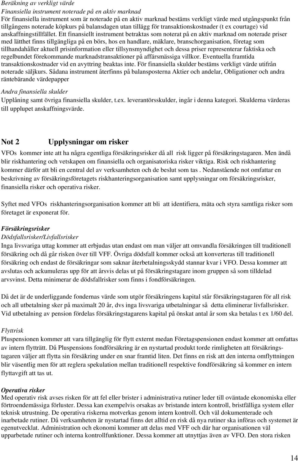 Ett finansiellt instrument betraktas som noterat på en aktiv marknad om noterade priser med lätthet finns tillgängliga på en börs, hos en handlare, mäklare, branschorganisation, företag som