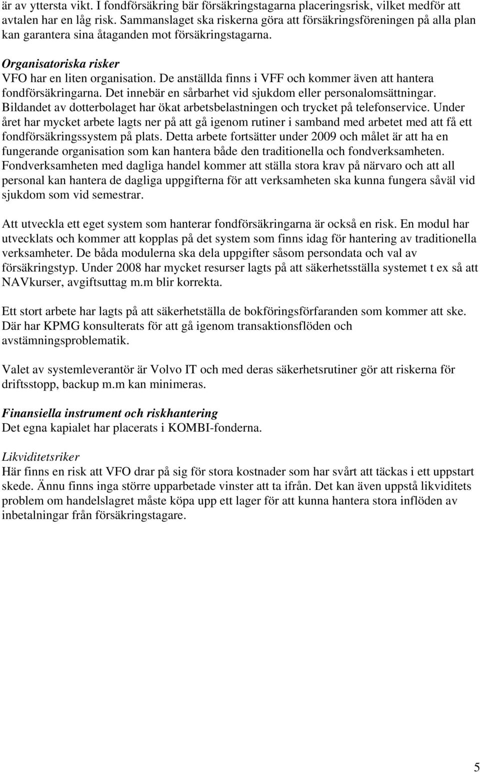 De anställda finns i VFF och kommer även att hantera fondförsäkringarna. Det innebär en sårbarhet vid sjukdom eller personalomsättningar.