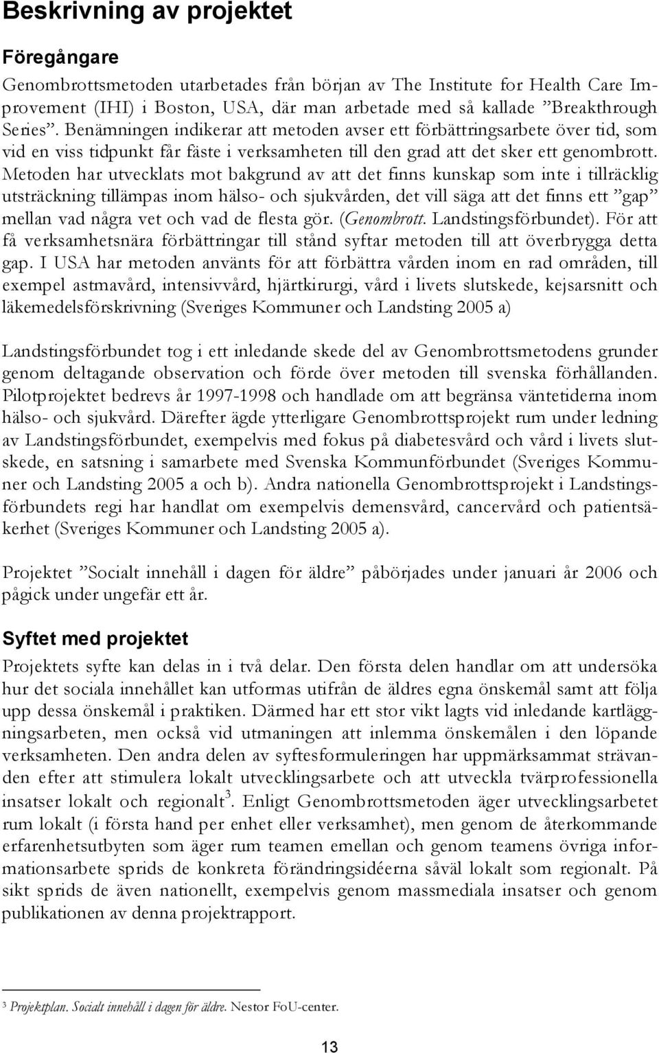 Metoden har utvecklats mot bakgrund av att det finns kunskap som inte i tillräcklig utsträckning tillämpas inom hälso- och sjukvården, det vill säga att det finns ett gap mellan vad några vet och vad