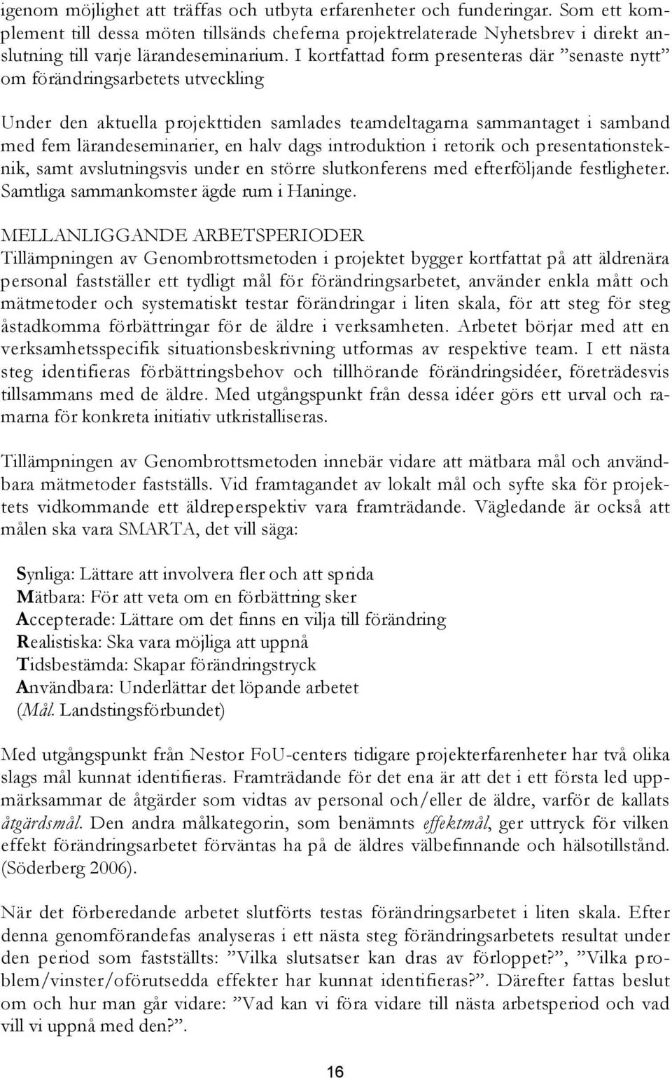 I kortfattad form presenteras där senaste nytt om förändringsarbetets utveckling Under den aktuella projekttiden samlades teamdeltagarna sammantaget i samband med fem lärandeseminarier, en halv dags