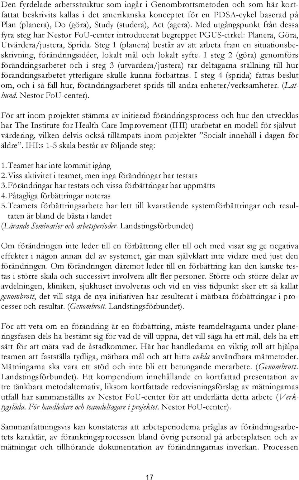 Steg 1 (planera) består av att arbeta fram en situationsbeskrivning, förändringsidéer, lokalt mål och lokalt syfte.