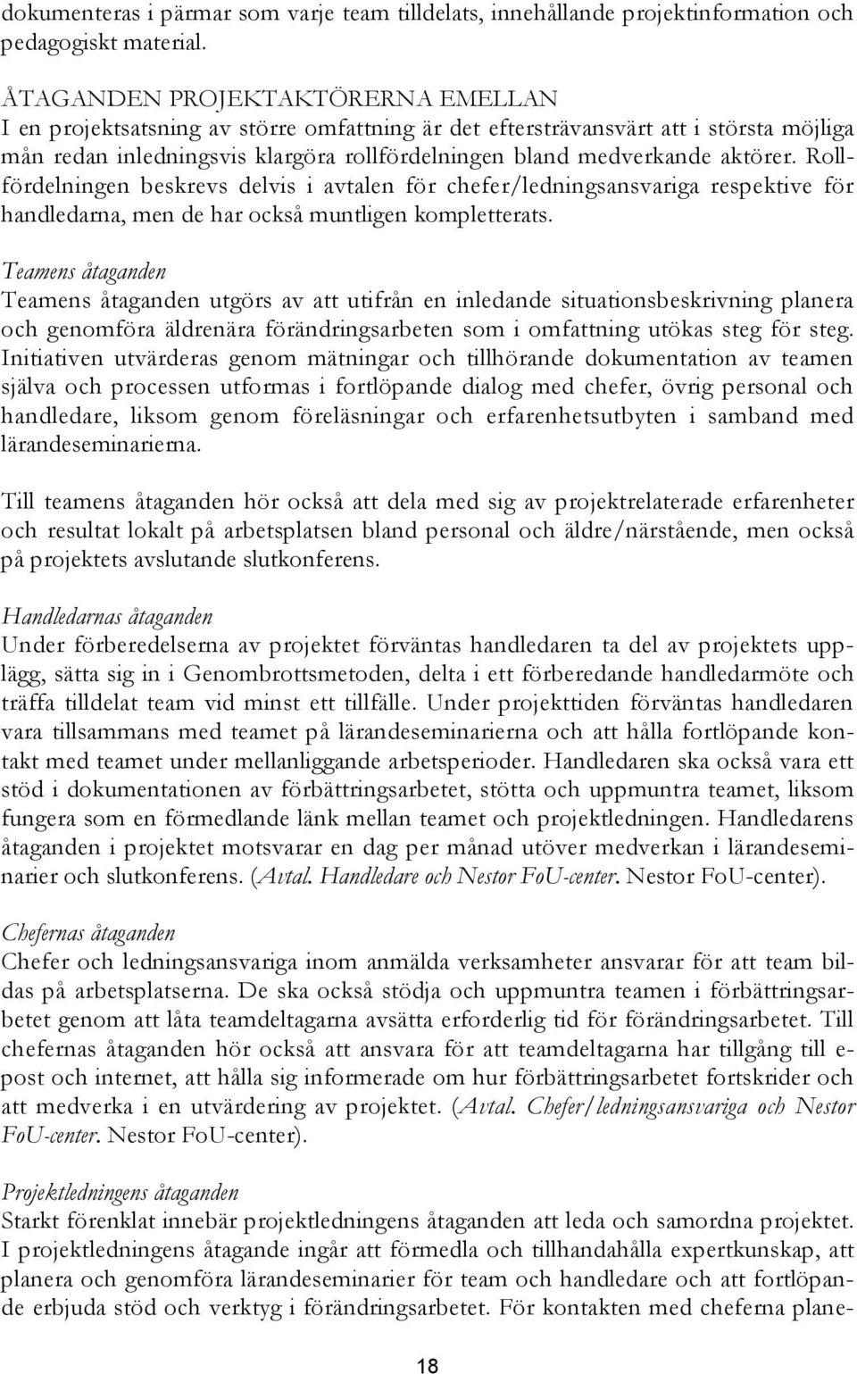 Rollfördelningen beskrevs delvis i avtalen för chefer/ledningsansvariga respektive för handledarna, men de har också muntligen kompletterats.