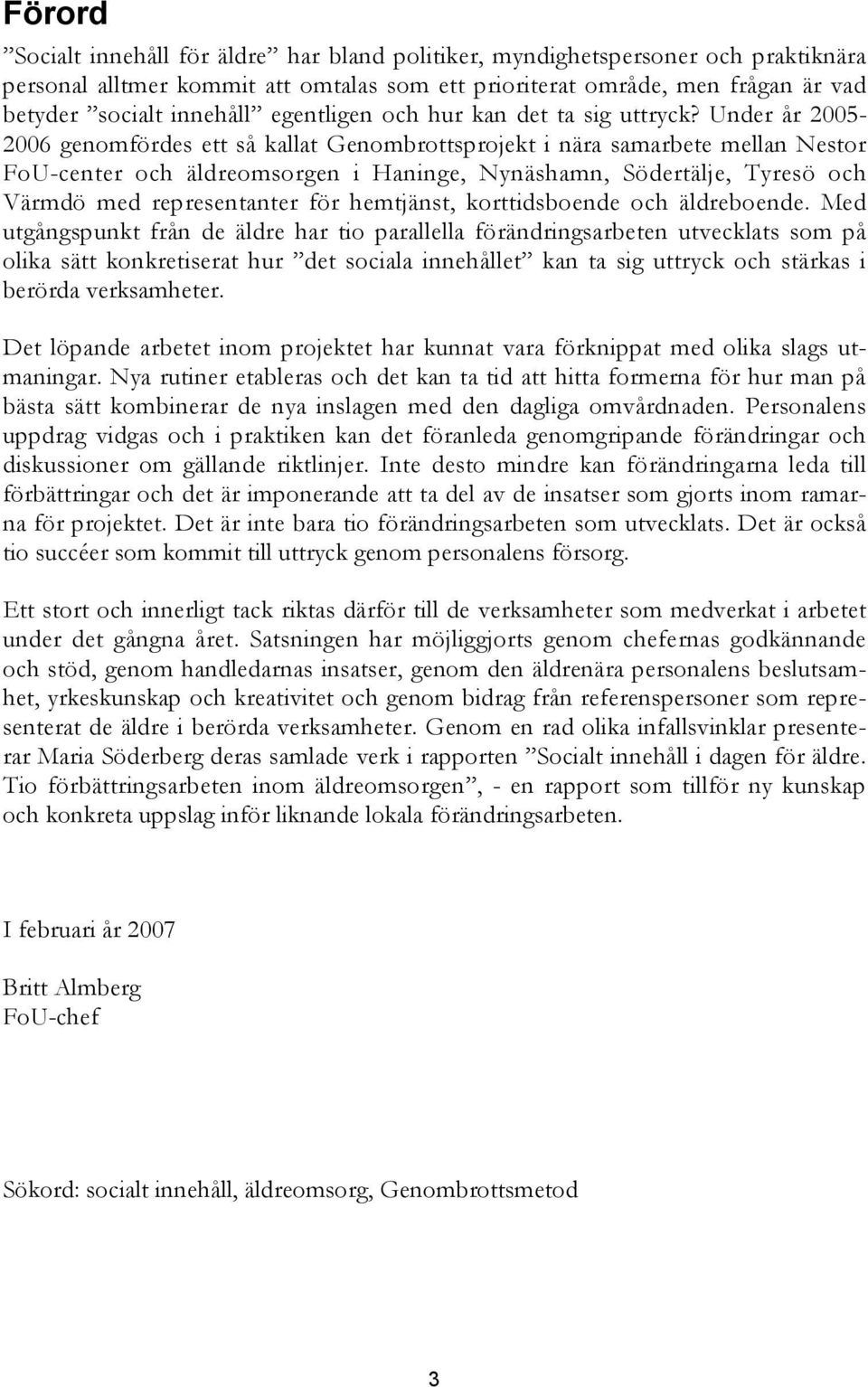 Under år 2005-2006 genomfördes ett så kallat Genombrottsprojekt i nära samarbete mellan Nestor FoU-center och äldreomsorgen i Haninge, Nynäshamn, Södertälje, Tyresö och Värmdö med representanter för