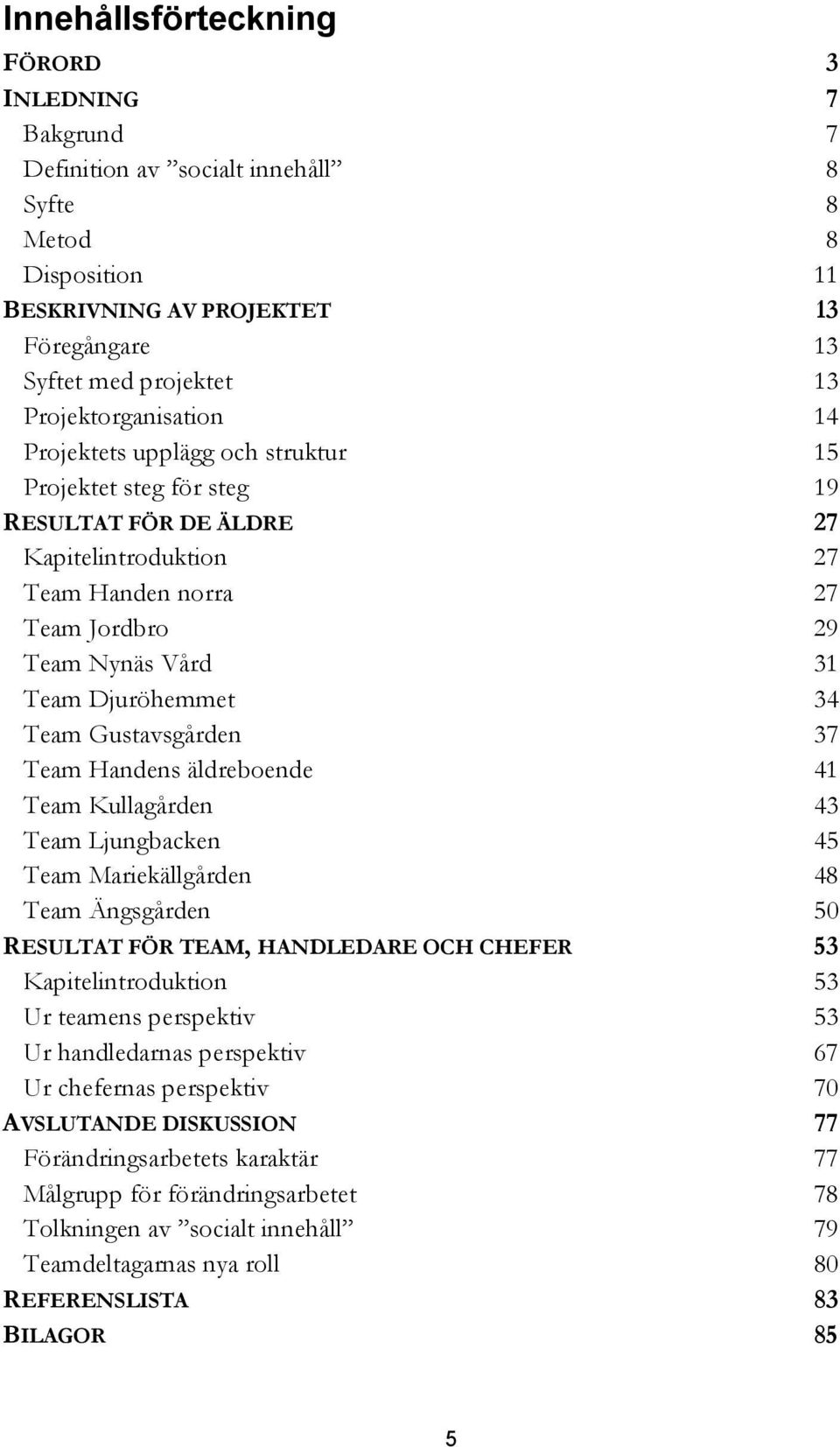 Djuröhemmet 34 Team Gustavsgården 37 Team Handens äldreboende 41 Team Kullagården 43 Team Ljungbacken 45 Team Mariekällgården 48 Team Ängsgården 50 RESULTAT FÖR TEAM, HANDLEDARE OCH CHEFER 53