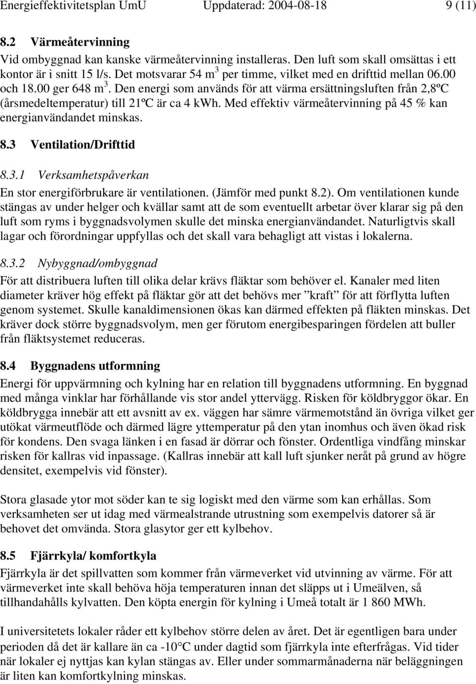 Med effektiv värmeåtervinning på 45 % kan energianvändandet minskas. 8.3 Ventilation/Drifttid 8.3.1 Verksamhetspåverkan En stor energiförbrukare är ventilationen. (Jämför med punkt 8.2).