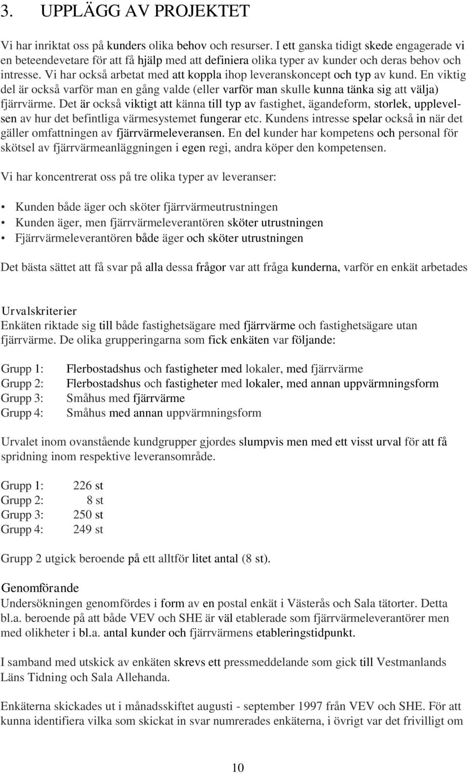 Vi har också arbetat med att koppla ihop leveranskoncept och typ av kund. En viktig del är också varför man en gång valde (eller varför man skulle kunna tänka sig att välja) fjärrvärme.