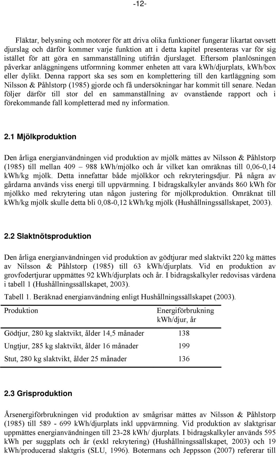 Denna rapport ska ses som en komplettering till den kartläggning som Nilsson & Påhlstorp (1985) gjorde och få undersökningar har kommit till senare.