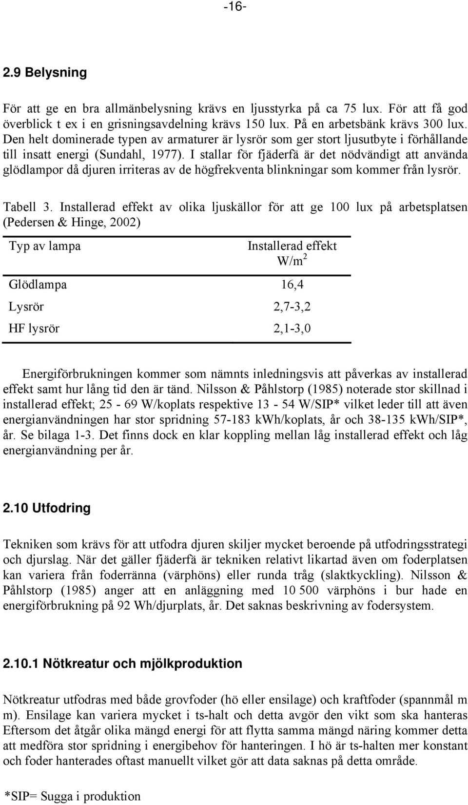 I stallar för fjäderfä är det nödvändigt att använda glödlampor då djuren irriteras av de högfrekventa blinkningar som kommer från lysrör. Tabell 3.