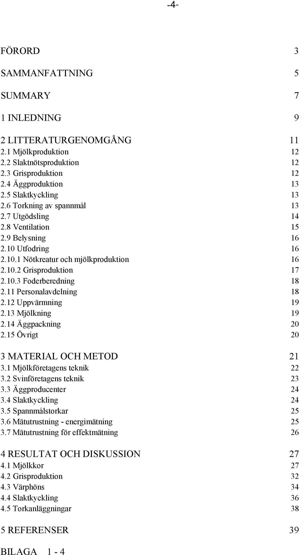 11 Personalavdelning 18 2.12 Uppvärmning 19 2.13 Mjölkning 19 2.14 Äggpackning 20 2.15 Övrigt 20 3 MATERIAL OCH METOD 21 3.1 Mjölkföretagens teknik 22 3.2 Svinföretagens teknik 23 3.