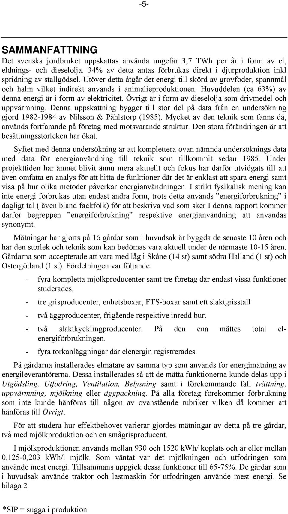 Utöver detta åtgår det energi till skörd av grovfoder, spannmål och halm vilket indirekt används i animalieproduktionen. Huvuddelen (ca 63%) av denna energi är i form av elektricitet.