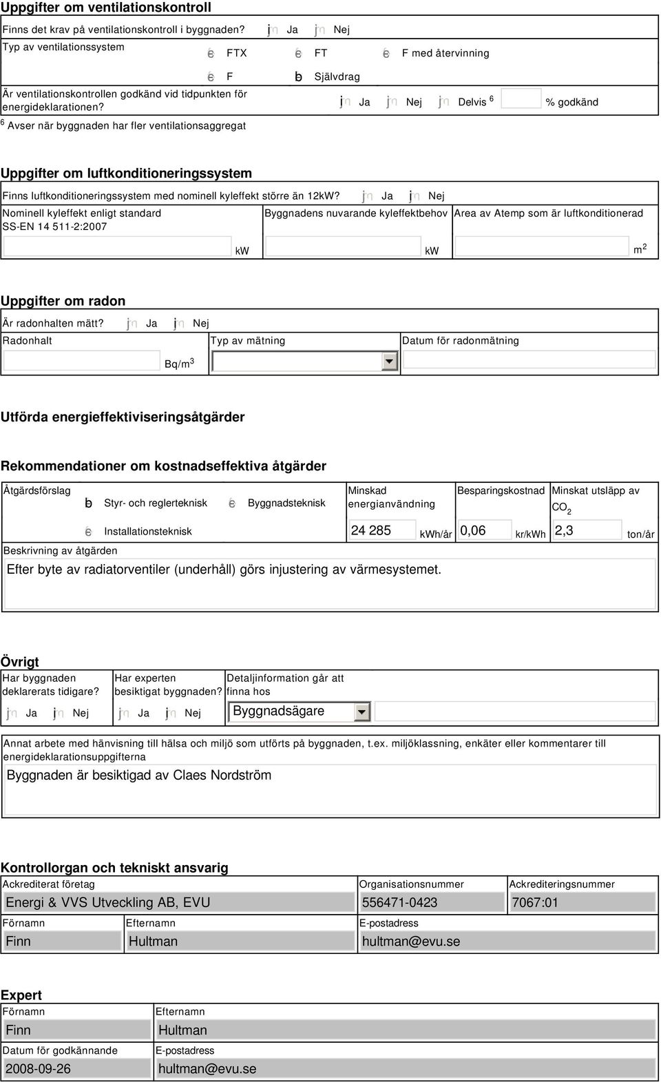 tidpunkten för energideklarationen? i Ja Nej Delvis 6 % godkänd Uppgifter om luftkonditioneringssystem Finns luftkonditioneringssystem med nominell kyleffekt större än 12kW?