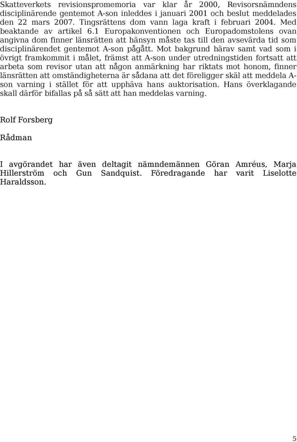 1 Europakonventionen och Europadomstolens ovan angivna dom finner länsrätten att hänsyn måste tas till den avsevärda tid som disciplinärendet gentemot A-son pågått.