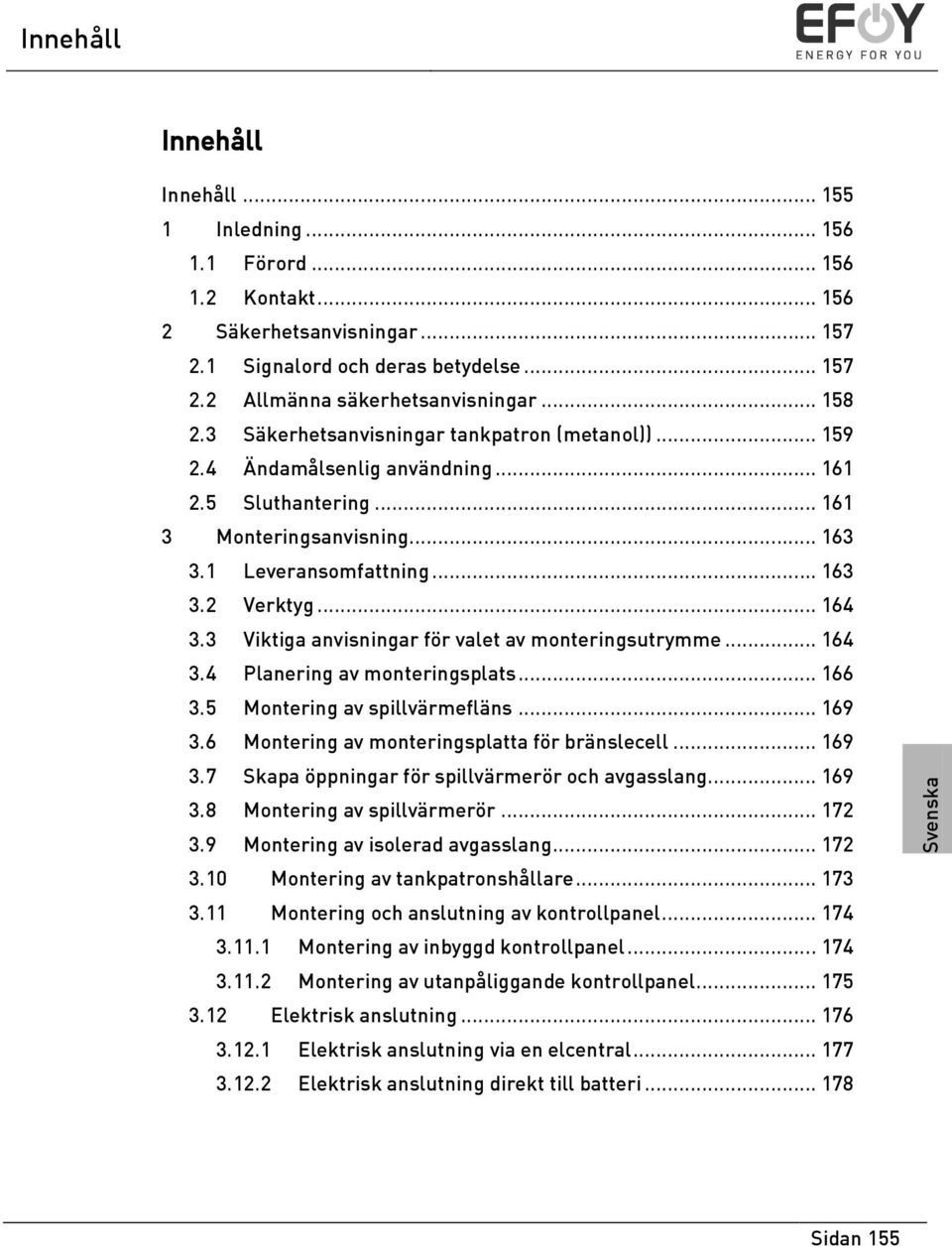 3 Viktiga anvisningar för valet av monteringsutrymme... 164 3.4 Planering av monteringsplats... 166 3.5 Montering av spillvärmefläns... 169 3.6 Montering av monteringsplatta för bränslecell... 169 3.7 Skapa öppningar för spillvärmerör och avgasslang.