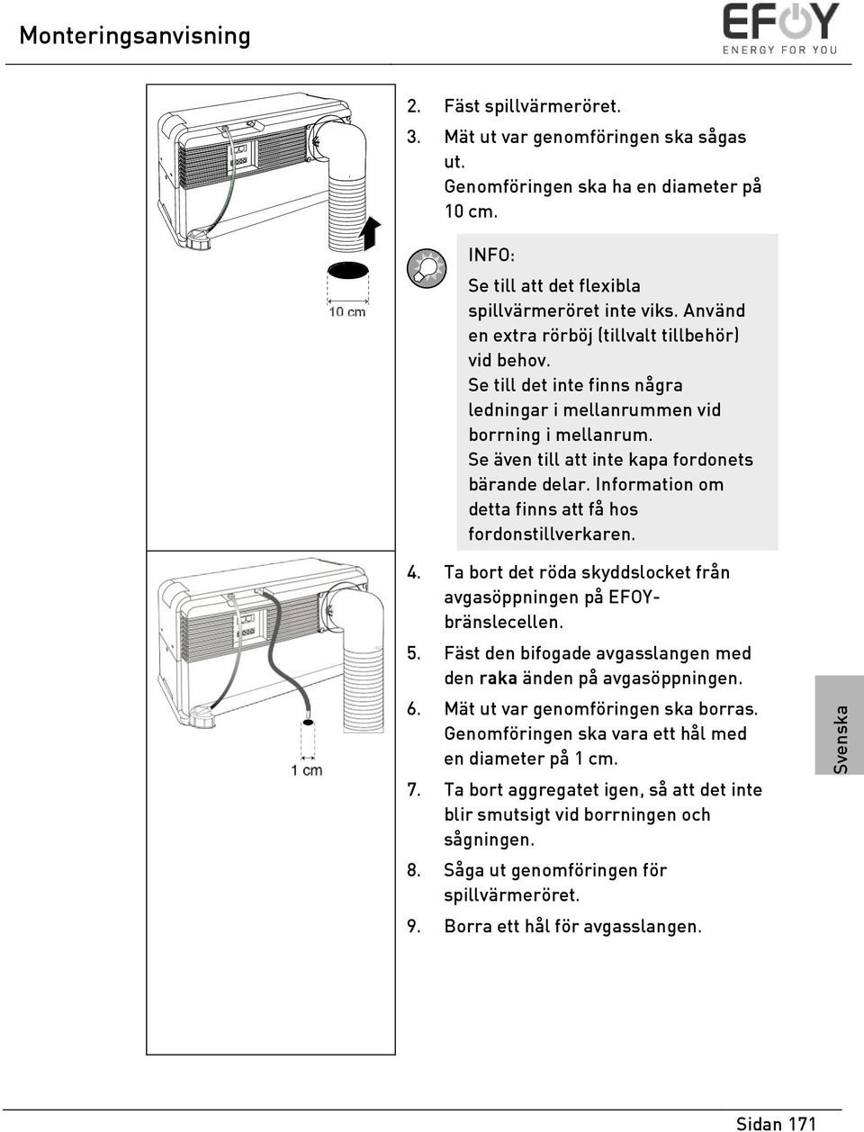 Information om detta finns att få hos fordonstillverkaren. 4. Ta bort det röda skyddslocket från avgasöppningen på EFOYbränslecellen. 5.