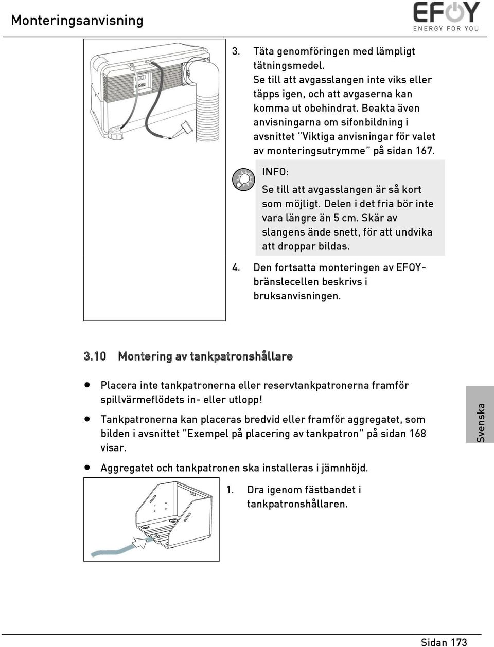 Delen i det fria bör inte vara längre än 5 cm. Skär av slangens ände snett, för att undvika att droppar bildas. 4. Den fortsatta monteringen av EFOYbränslecellen beskrivs i bruksanvisningen. 3.