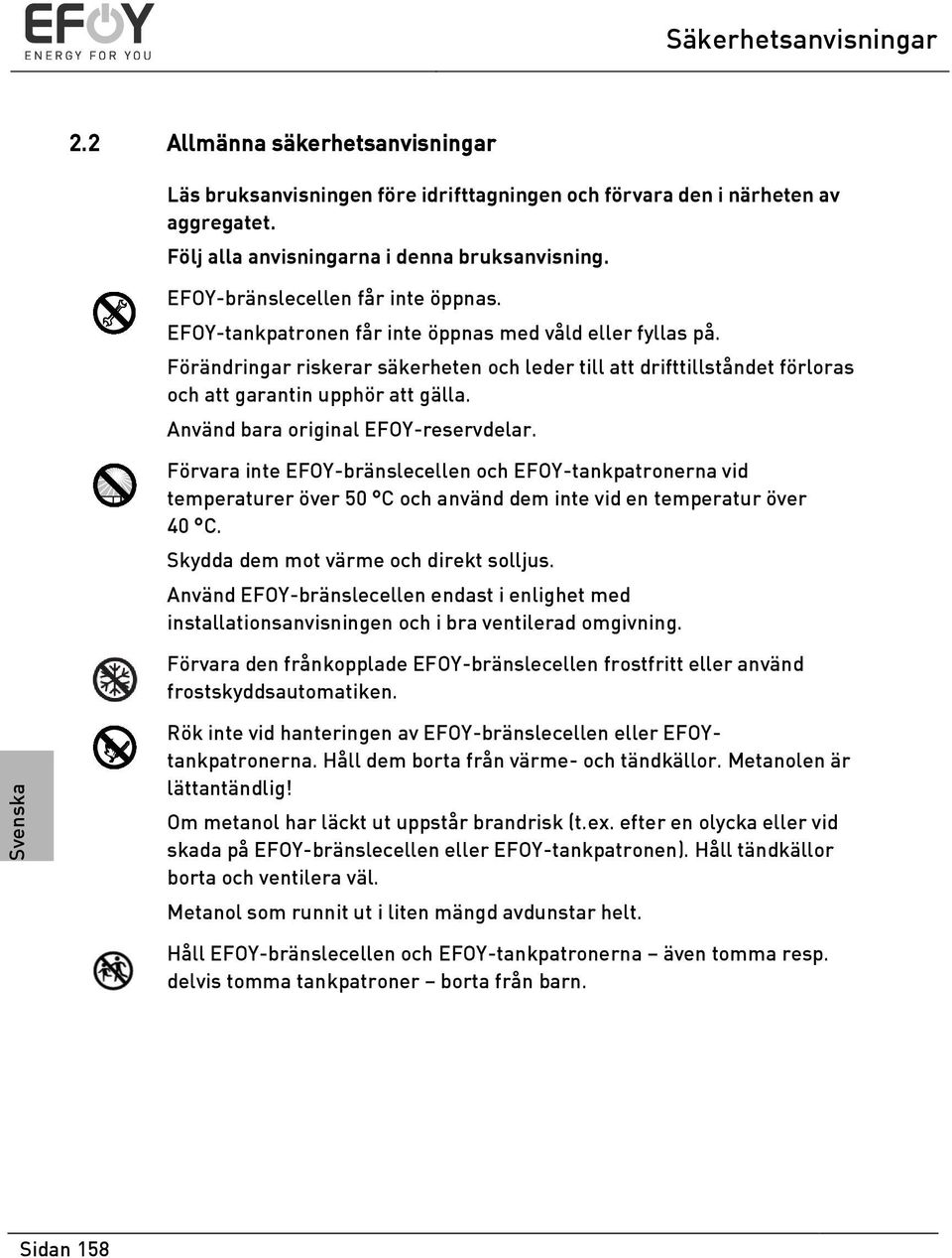 Förändringar riskerar säkerheten och leder till att drifttillståndet förloras och att garantin upphör att gälla. Använd bara original EFOY-reservdelar.