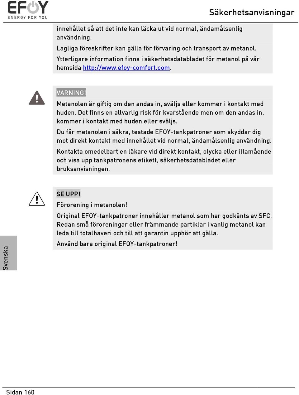 Det finns en allvarlig risk för kvarstående men om den andas in, kommer i kontakt med huden eller sväljs.