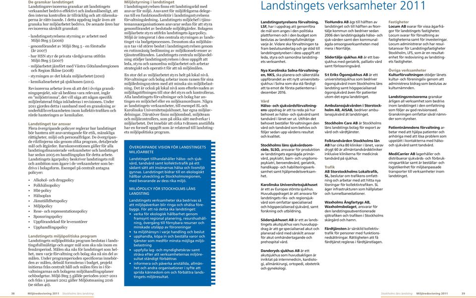 De senaste åren har revisorerna särskilt granskat: - landstingsstyrelsens styrning av arbetet med Miljö Steg 5 (2006) - genomförandet av Miljö Steg 5 - en förstudie (år 2007) - hur HSN styr de