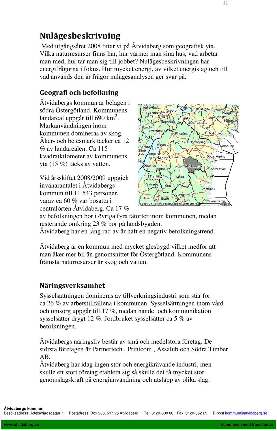 Geografi och befolkning är belägen i södra Östergötland. Kommunens landareal uppgår till 690 km 2. Markanvändningen inom kommunen domineras av skog. Åker- och betesmark täcker ca 12 % av landarealen.