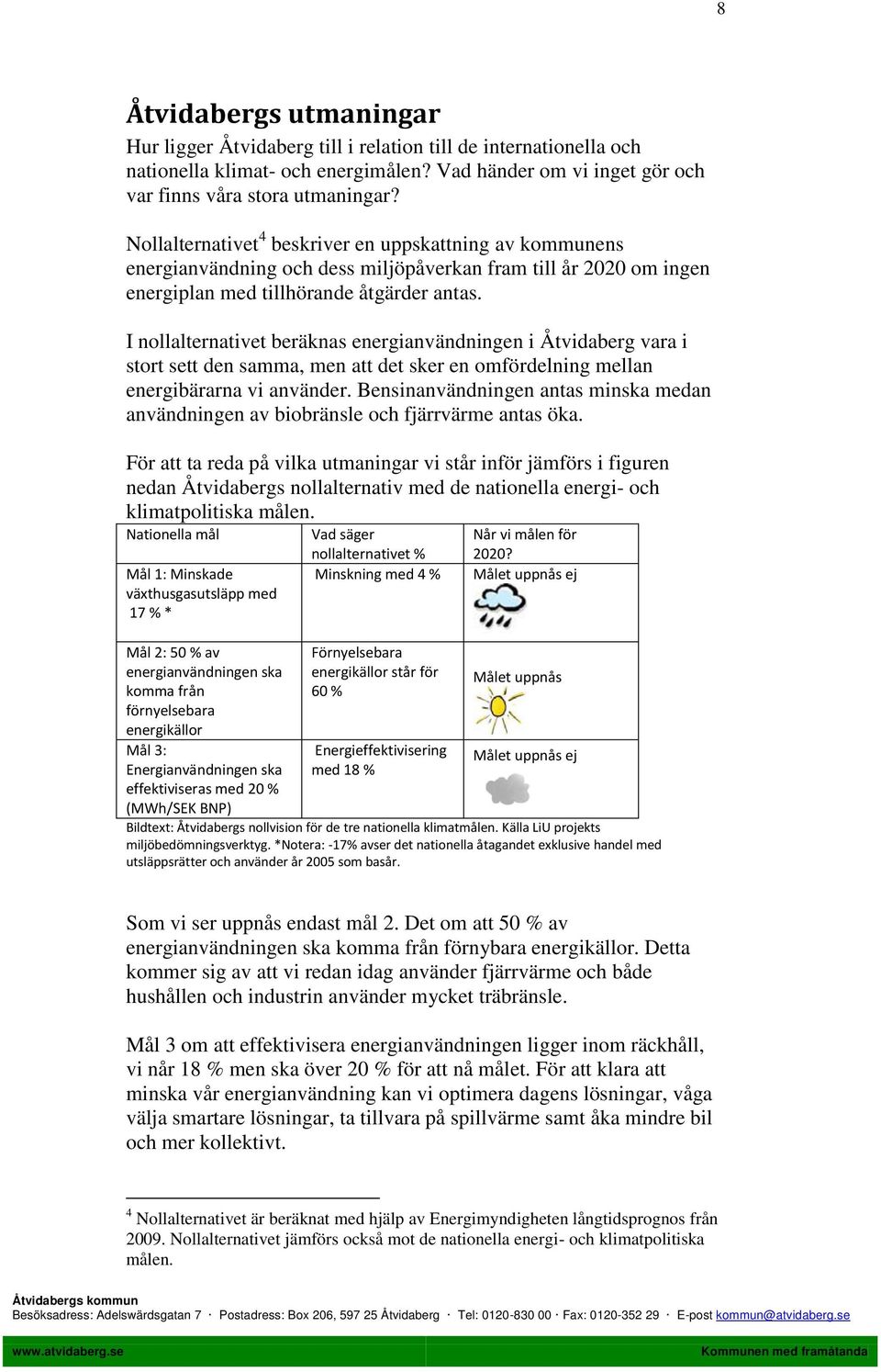 I nollalternativet beräknas energianvändningen i Åtvidaberg vara i stort sett den samma, men att det sker en omfördelning mellan energibärarna vi använder.