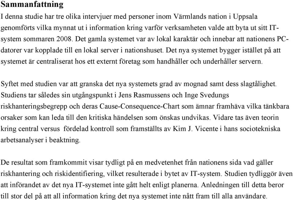 Det nya systemet bygger istället på att systemet är centraliserat hos ett externt företag som handhåller och underhåller servern.