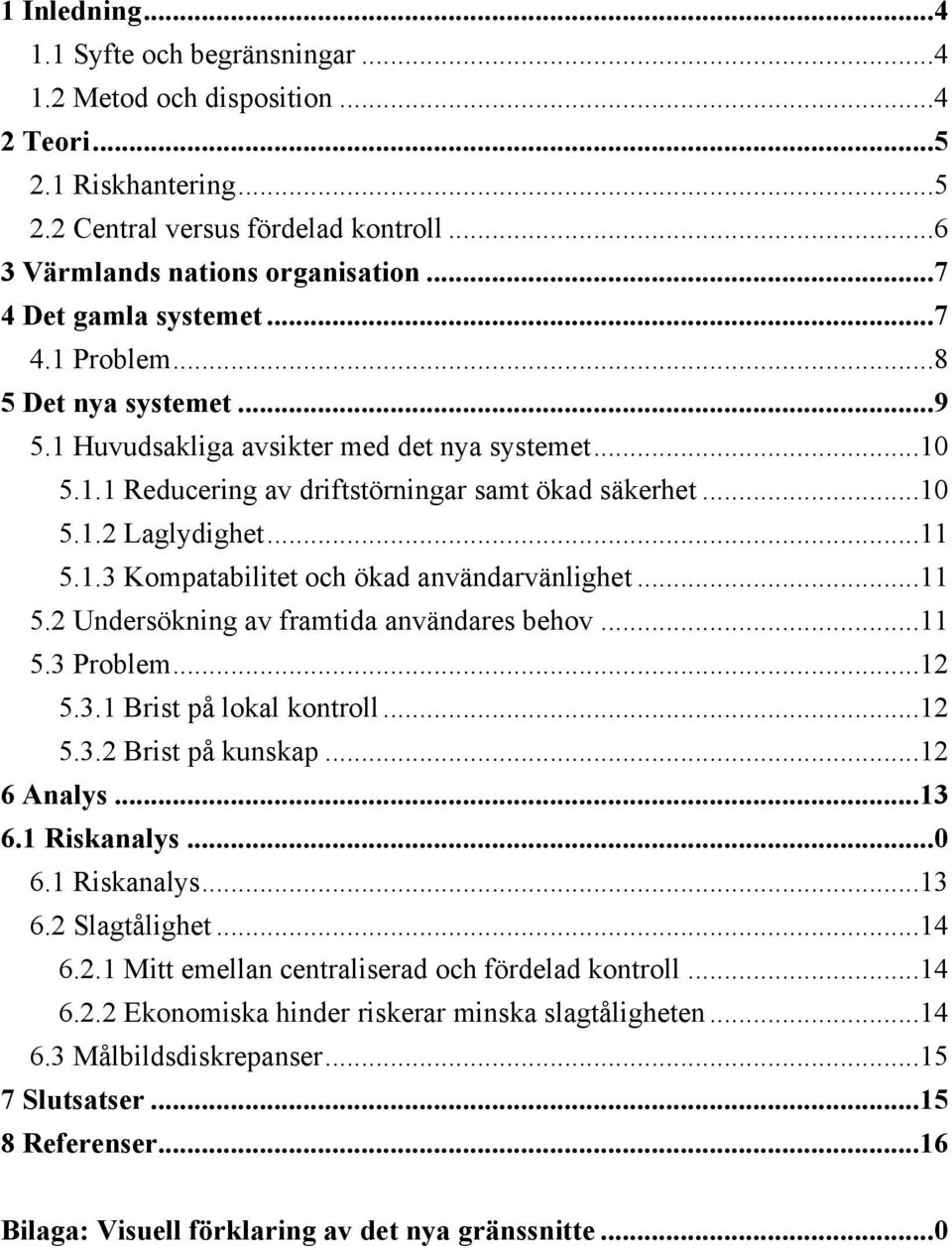 ..11 5.1.3 Kompatabilitet och ökad användarvänlighet...11 5.2 Undersökning av framtida användares behov...11 5.3 Problem...12 5.3.1 Brist på lokal kontroll...12 5.3.2 Brist på kunskap...12 6 Analys.