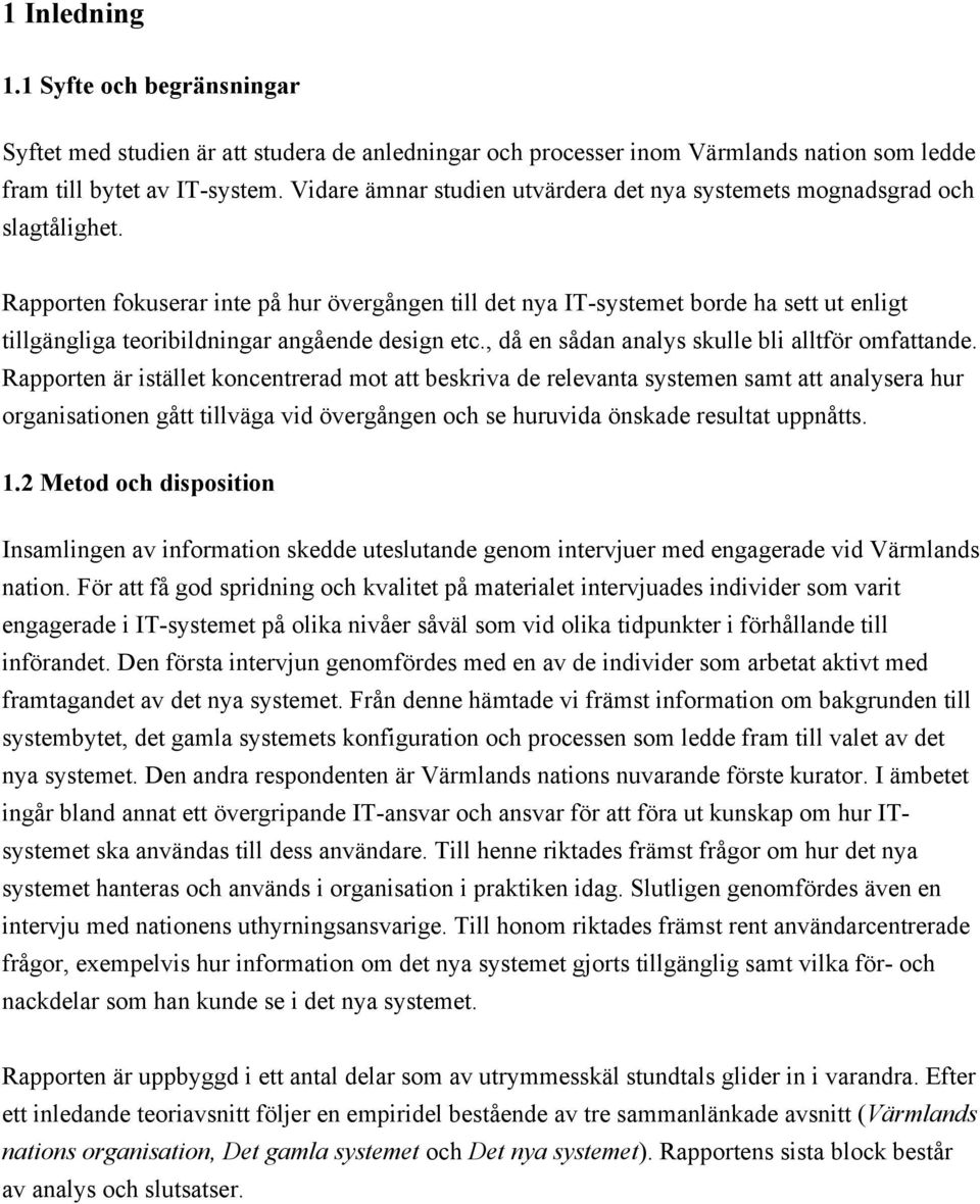 Rapporten fokuserar inte på hur övergången till det nya IT-systemet borde ha sett ut enligt tillgängliga teoribildningar angående design etc., då en sådan analys skulle bli alltför omfattande.