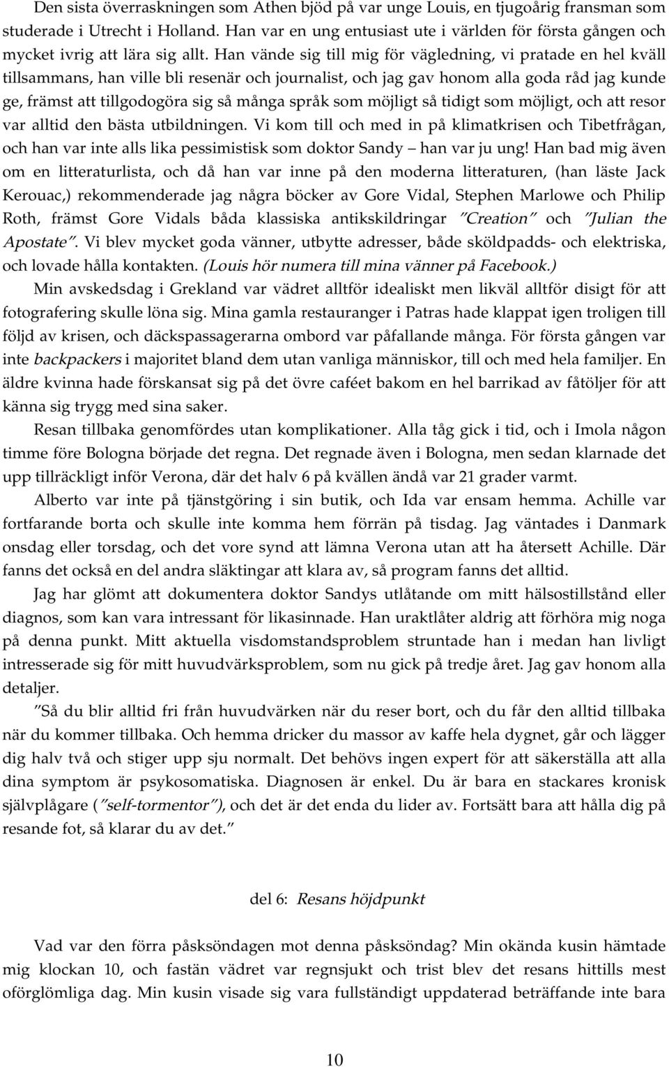 Han vände sig till mig för vägledning, vi pratade en hel kväll tillsammans, han ville bli resenär och journalist, och jag gav honom alla goda råd jag kunde ge, främst att tillgodogöra sig så många