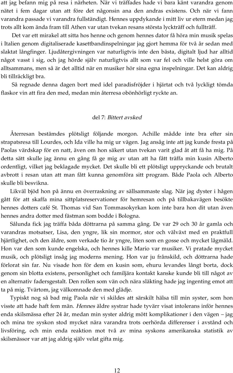 Det var ett mirakel att sitta hos henne och genom hennes dator få höra min musik spelas i Italien genom digitaliserade kasettbandinspelningar jag gjort hemma för två år sedan med slaktat långfinger.