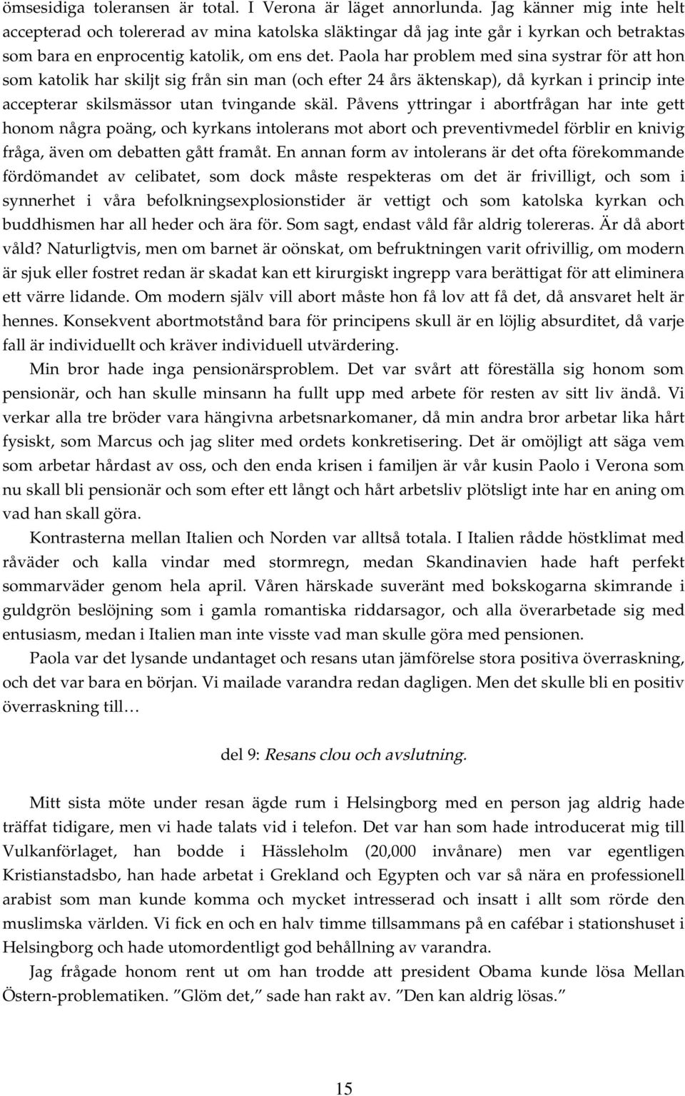 Paola har problem med sina systrar för att hon som katolik har skiljt sig från sin man (och efter 24 års äktenskap), då kyrkan i princip inte accepterar skilsmässor utan tvingande skäl.