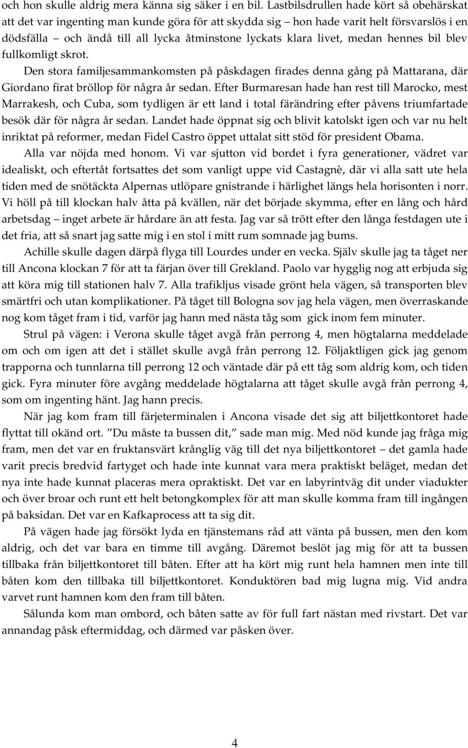 medan hennes bil blev fullkomligt skrot. Den stora familjesammankomsten på påskdagen firades denna gång på Mattarana, där Giordano firat bröllop för några år sedan.