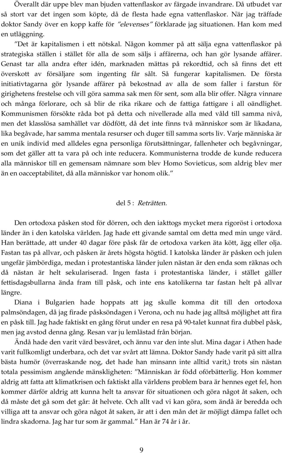 Någon kommer på att sälja egna vattenflaskor på strategiska ställen i stället för alla de som säljs i affärerna, och han gör lysande affärer.